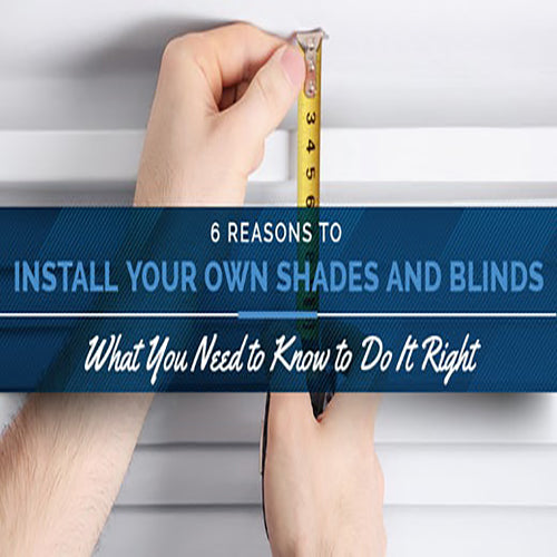 6 Reasons to Install Your Own Shades and Blinds